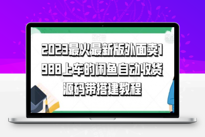 2023最火最新版外面1988上车的闲鱼自动收货源码带搭建教程