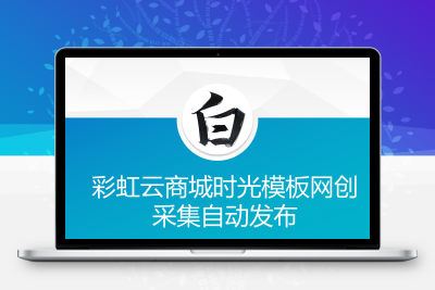 彩虹云商城时光模板网创采集自动发布插件